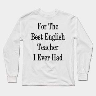 For The Best English Teacher I Ever Had Long Sleeve T-Shirt